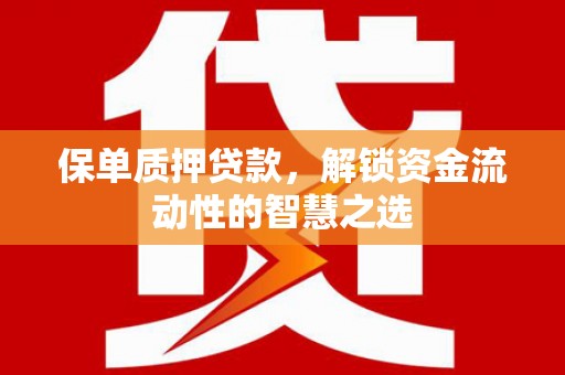 焦作保单质押贷款，解锁资金流动性的智慧之选