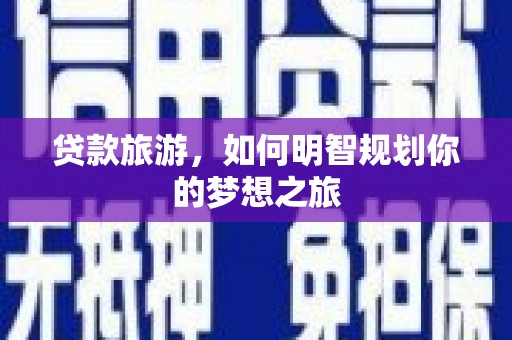 焦作贷款旅游，如何明智规划你的梦想之旅
