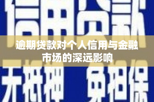 焦作逾期贷款对个人信用与金融市场的深远影响