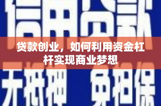 焦作贷款创业，如何利用资金杠杆实现商业梦想
