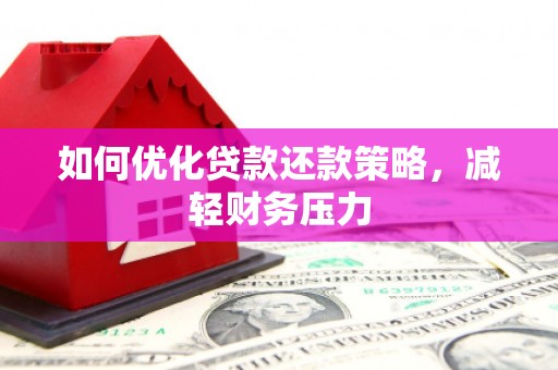 焦作如何优化贷款还款策略，减轻财务压力