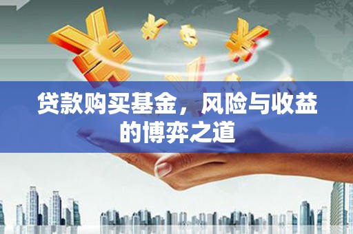 焦作贷款购买基金，风险与收益的博弈之道