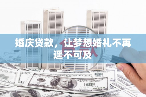 焦作婚庆贷款，让梦想婚礼不再遥不可及