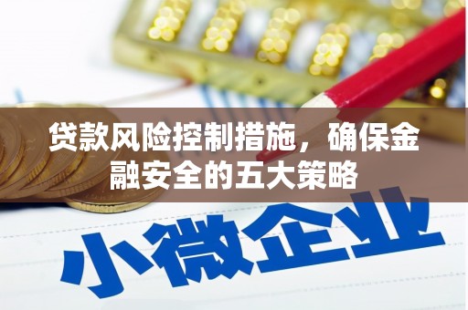 焦作贷款风险控制措施，确保金融安全的五大策略