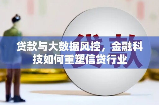 焦作贷款与大数据风控，金融科技如何重塑信贷行业