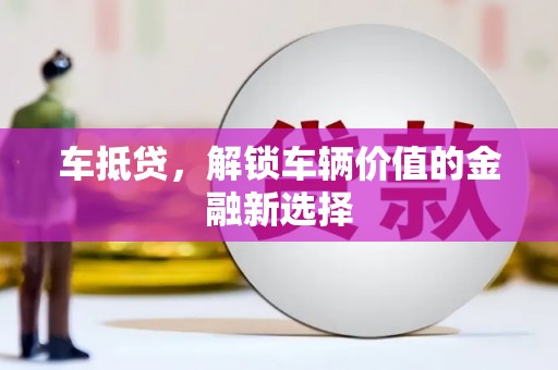 焦作车抵贷，解锁车辆价值的金融新选择