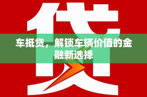 焦作车抵贷，解锁车辆价值的金融新选择