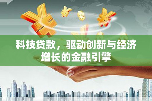 焦作科技贷款，驱动创新与经济增长的金融引擎