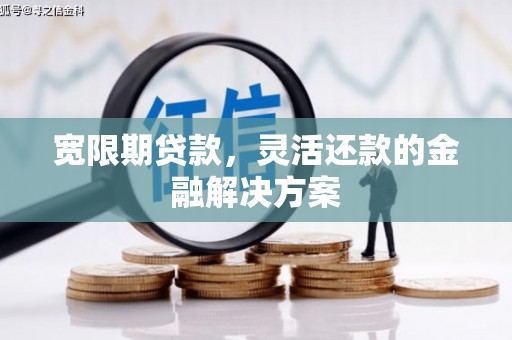 焦作宽限期贷款，灵活还款的金融解决方案