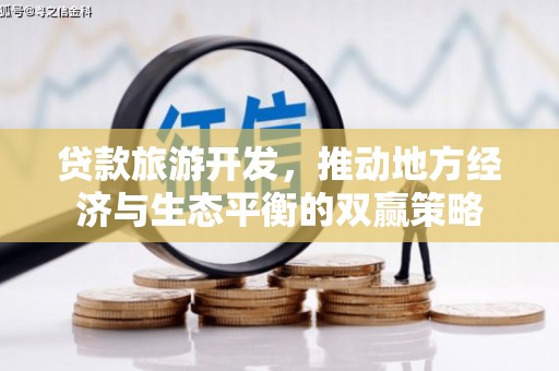 焦作贷款旅游开发，推动地方经济与生态平衡的双赢策略