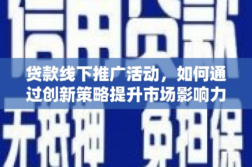 焦作贷款线下推广活动，如何通过创新策略提升市场影响力