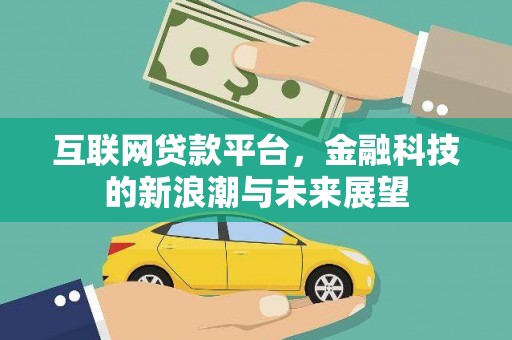 焦作互联网贷款平台，金融科技的新浪潮与未来展望