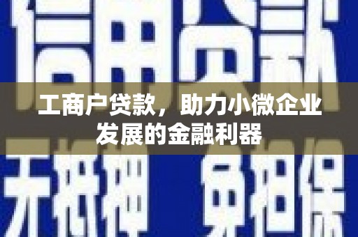 焦作工商户贷款，助力小微企业发展的金融利器