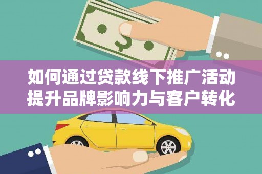 焦作如何通过贷款线下推广活动提升品牌影响力与客户转化率