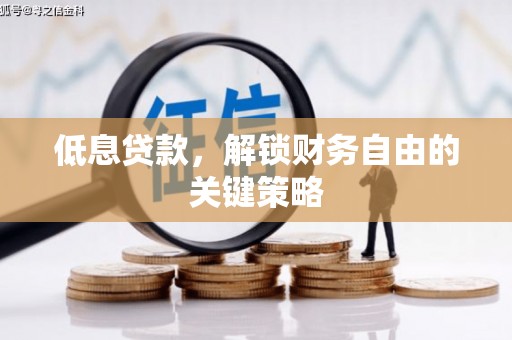 焦作低息贷款，解锁财务自由的关键策略
