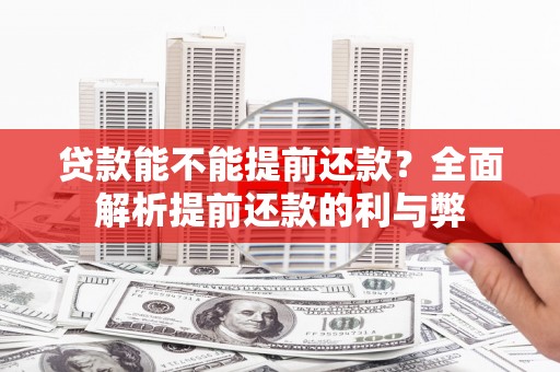 焦作贷款能不能提前还款？全面解析提前还款的利与弊