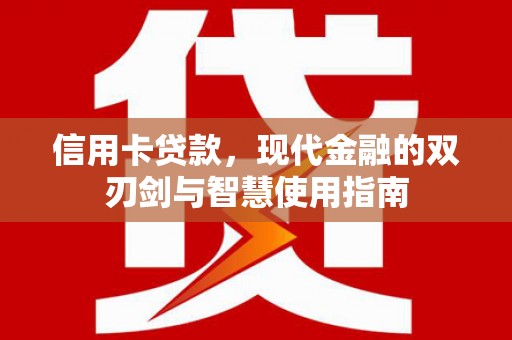 焦作信用卡贷款，现代金融的双刃剑与智慧使用指南