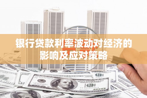 焦作银行贷款利率波动对经济的影响及应对策略