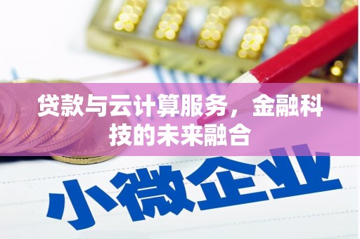 焦作贷款与云计算服务，金融科技的未来融合