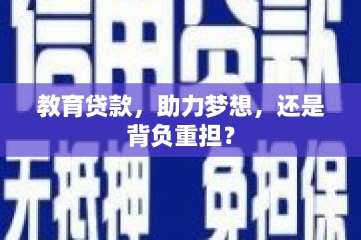 焦作教育贷款，助力梦想，还是背负重担？
