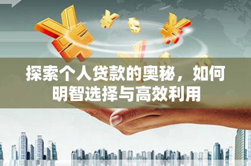 焦作探索个人贷款的奥秘，如何明智选择与高效利用