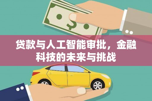 焦作贷款与人工智能审批，金融科技的未来与挑战