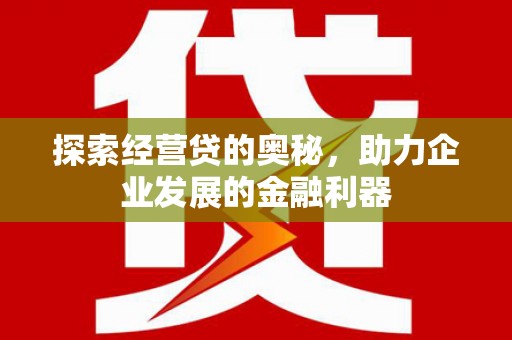 焦作探索经营贷的奥秘，助力企业发展的金融利器