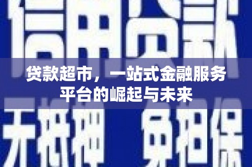 焦作贷款超市，一站式金融服务平台的崛起与未来