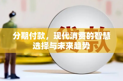 焦作分期付款，现代消费的智慧选择与未来趋势