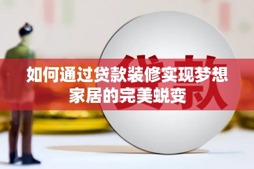 焦作如何通过贷款装修实现梦想家居的完美蜕变