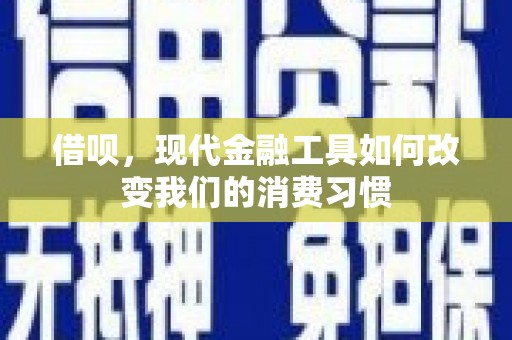 焦作借呗，现代金融工具如何改变我们的消费习惯