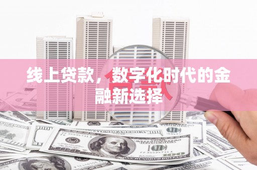 焦作线上贷款，数字化时代的金融新选择