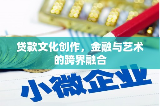 焦作贷款文化创作，金融与艺术的跨界融合