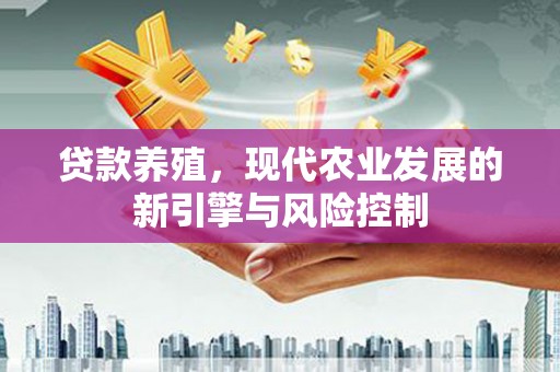 焦作贷款养殖，现代农业发展的新引擎与风险控制