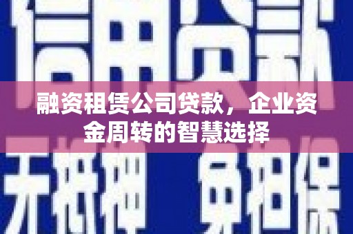 焦作融资租赁公司贷款，企业资金周转的智慧选择