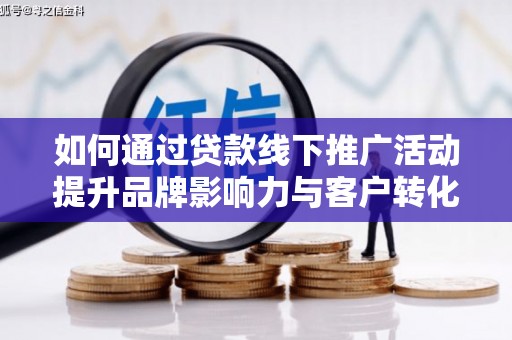 焦作如何通过贷款线下推广活动提升品牌影响力与客户转化率