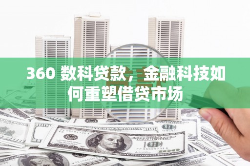 焦作360 数科贷款，金融科技如何重塑借贷市场