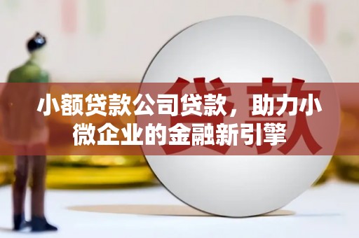 焦作小额贷款公司贷款，助力小微企业的金融新引擎