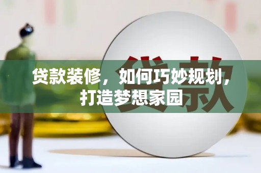 焦作贷款装修，如何巧妙规划，打造梦想家园