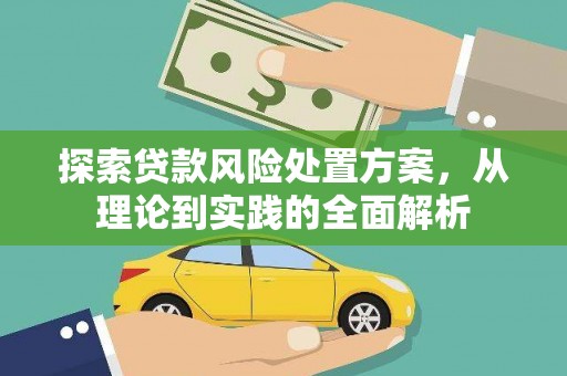 焦作探索贷款风险处置方案，从理论到实践的全面解析