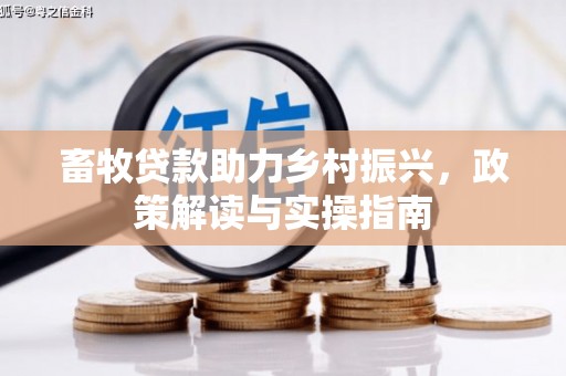 焦作畜牧贷款助力乡村振兴，政策解读与实操指南