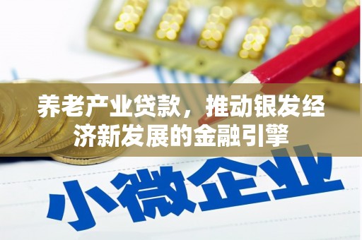 焦作养老产业贷款，推动银发经济新发展的金融引擎