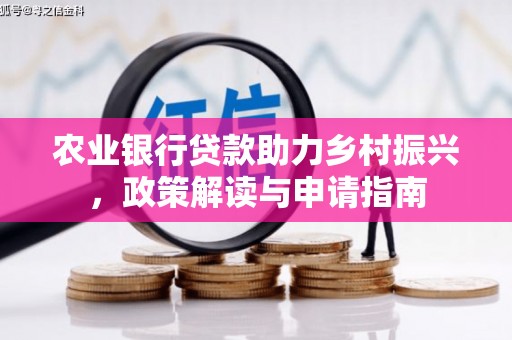 焦作农业银行贷款助力乡村振兴，政策解读与申请指南