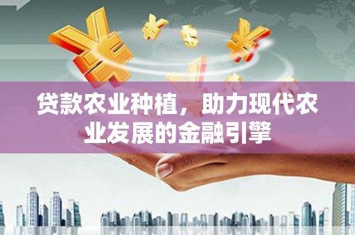 焦作贷款农业种植，助力现代农业发展的金融引擎