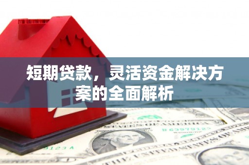 焦作短期贷款，灵活资金解决方案的全面解析