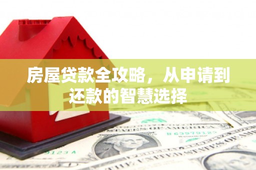 焦作房屋贷款全攻略，从申请到还款的智慧选择