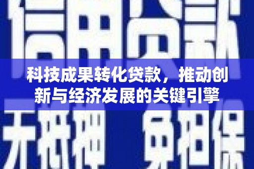 焦作科技成果转化贷款，推动创新与经济发展的关键引擎