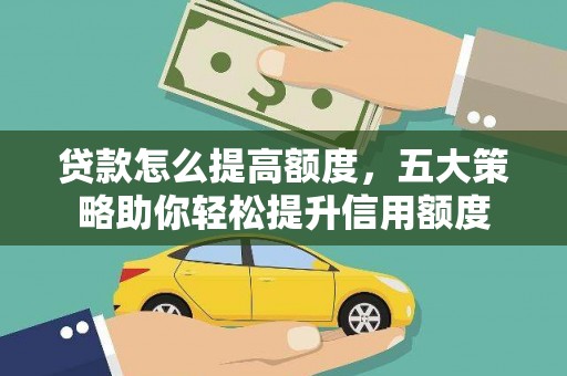 焦作贷款怎么提高额度，五大策略助你轻松提升信用额度