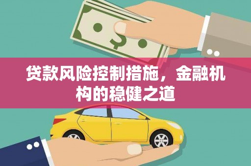 焦作贷款风险控制措施，金融机构的稳健之道