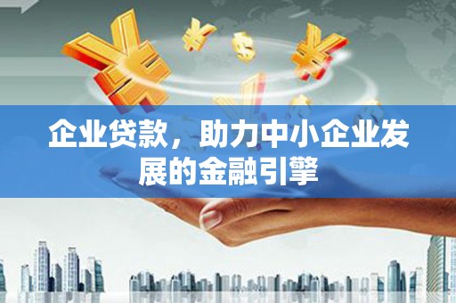 焦作企业贷款，助力中小企业发展的金融引擎
